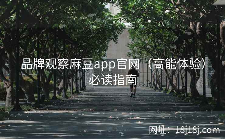 品牌观察麻豆app官网（高能体验）必读指南