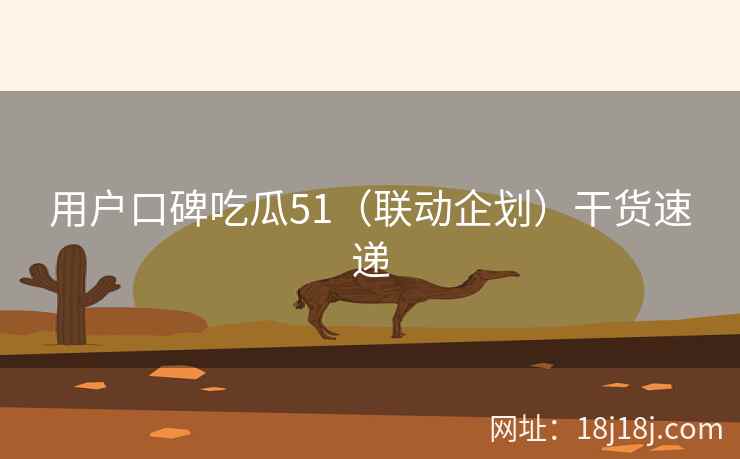 用户口碑吃瓜51（联动企划）干货速递