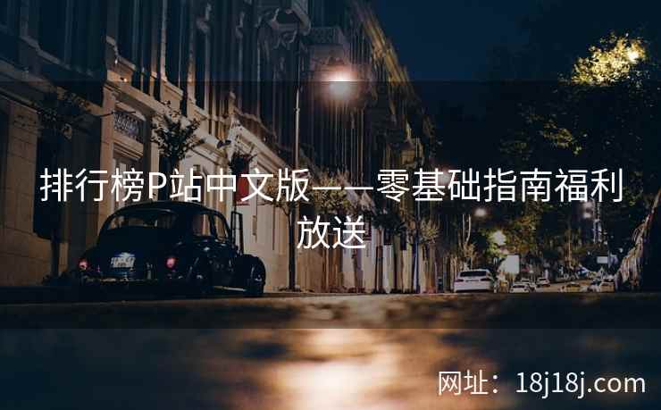 排行榜P站中文版——零基础指南福利放送