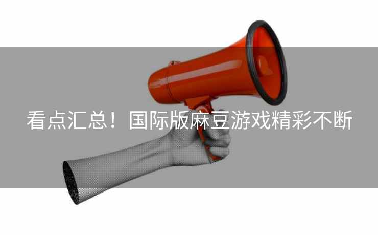 看点汇总！国际版麻豆游戏精彩不断
