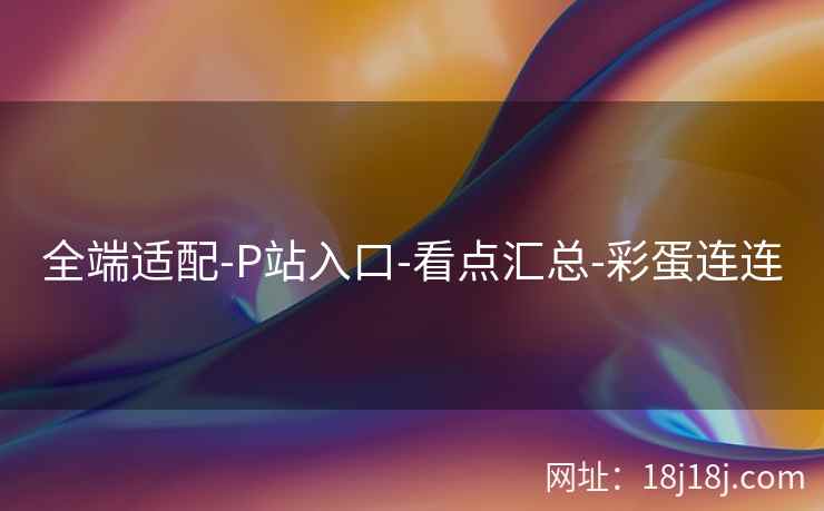 全端适配-P站入口-看点汇总-彩蛋连连