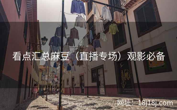 看点汇总麻豆（直播专场）观影必备