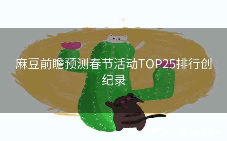 麻豆前瞻预测春节活动TOP25排行创纪录