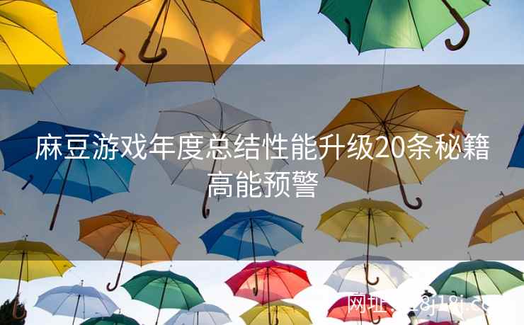 麻豆游戏年度总结性能升级20条秘籍高能预警
