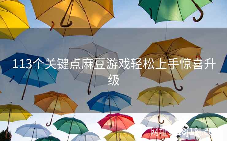 113个关键点麻豆游戏轻松上手惊喜升级