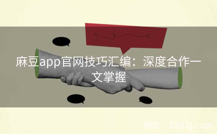 麻豆app官网技巧汇编：深度合作一文掌握