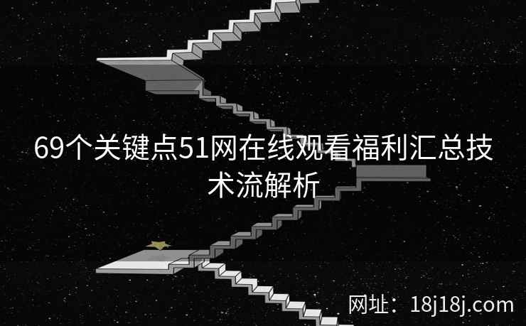 69个关键点51网在线观看福利汇总技术流解析
