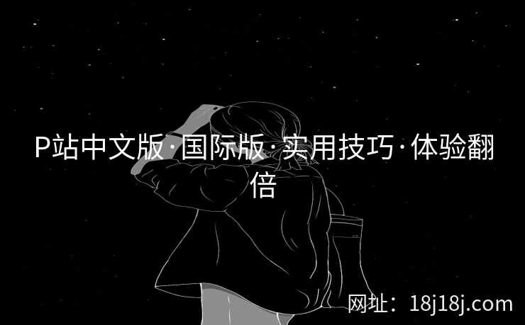 P站中文版·国际版·实用技巧·体验翻倍