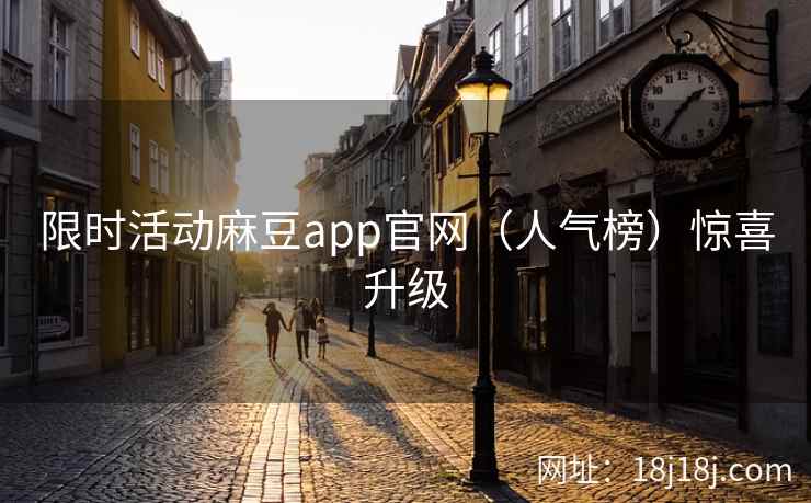 限时活动麻豆app官网（人气榜）惊喜升级