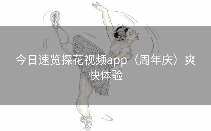 今日速览探花视频app（周年庆）爽快体验