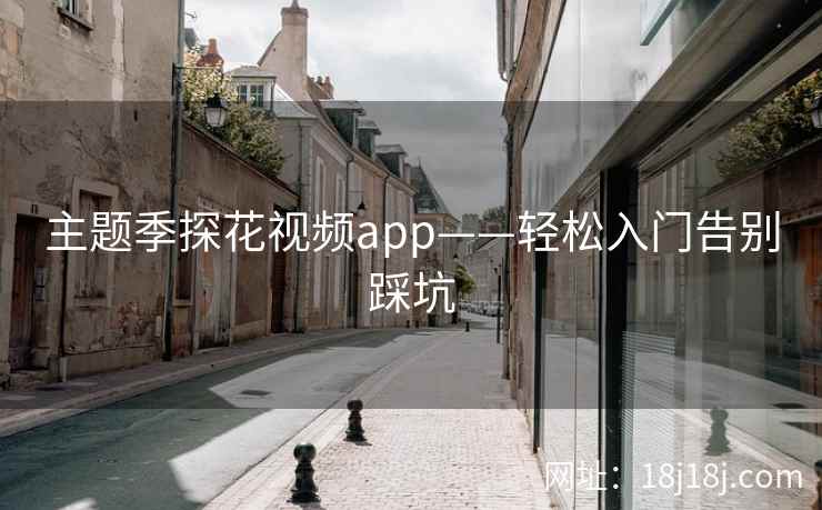 主题季探花视频app——轻松入门告别踩坑