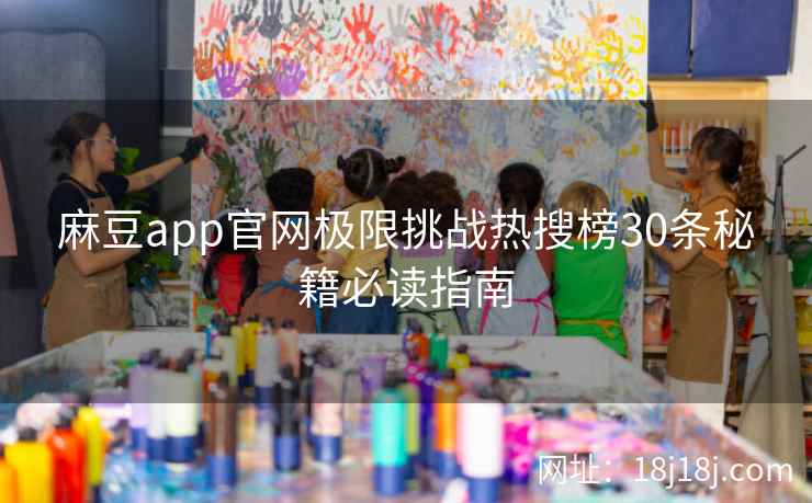 麻豆app官网极限挑战热搜榜30条秘籍必读指南