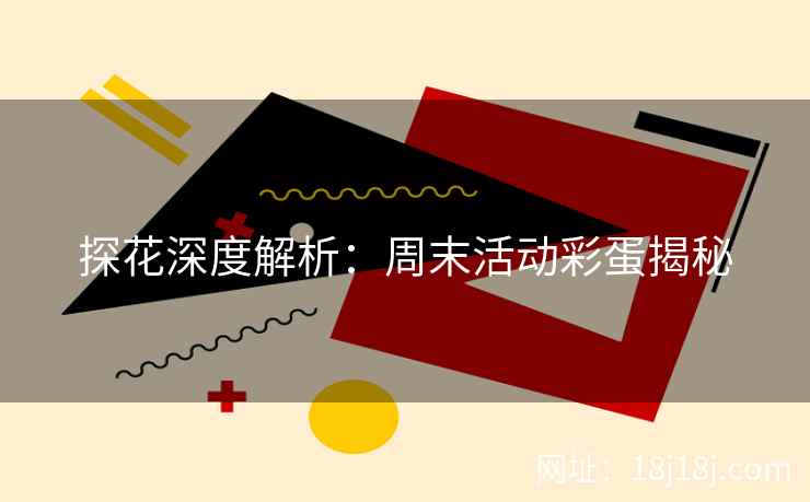 探花深度解析：周末活动彩蛋揭秘
