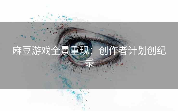 麻豆游戏全景重现：创作者计划创纪录