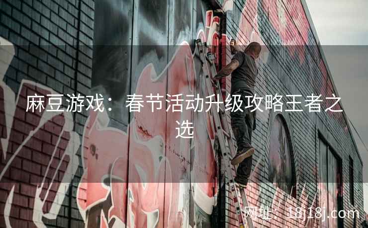 麻豆游戏：春节活动升级攻略王者之选