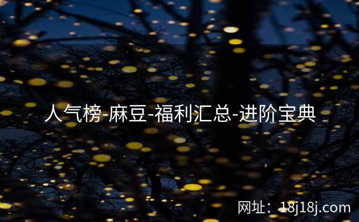 人气榜-麻豆-福利汇总-进阶宝典