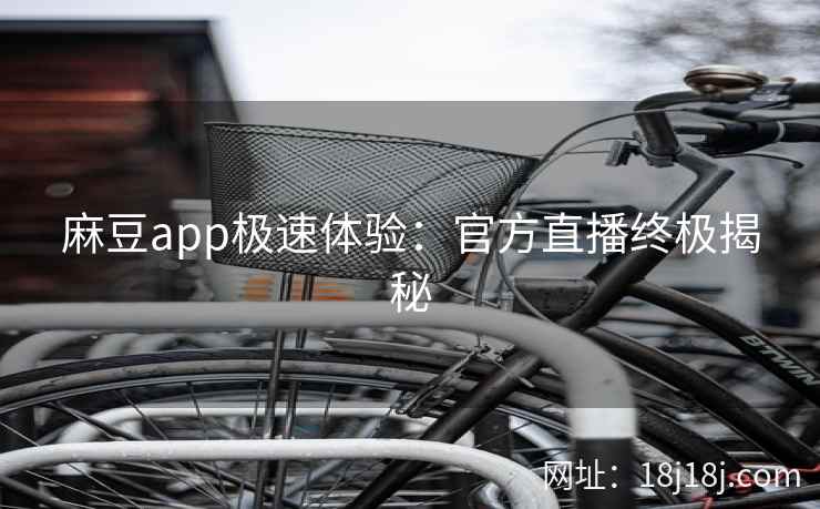 麻豆app极速体验：官方直播终极揭秘