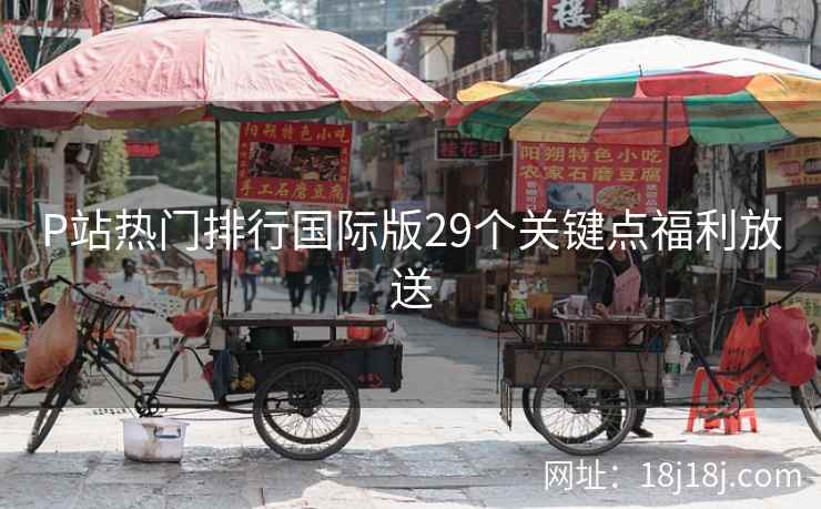 P站热门排行国际版29个关键点福利放送