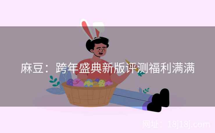 麻豆：跨年盛典新版评测福利满满