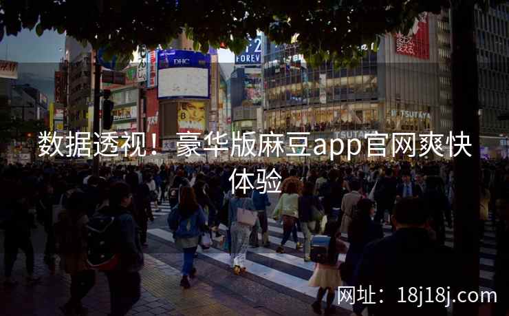 数据透视！豪华版麻豆app官网爽快体验