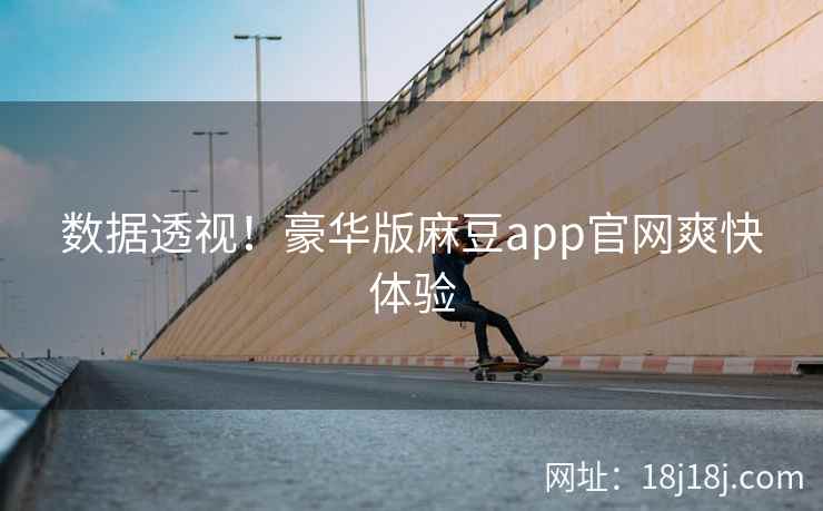数据透视！豪华版麻豆app官网爽快体验