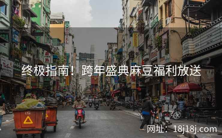 终极指南！跨年盛典麻豆福利放送