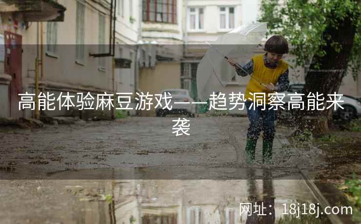 高能体验麻豆游戏——趋势洞察高能来袭