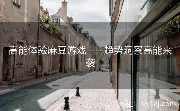 高能体验麻豆游戏——趋势洞察高能来袭