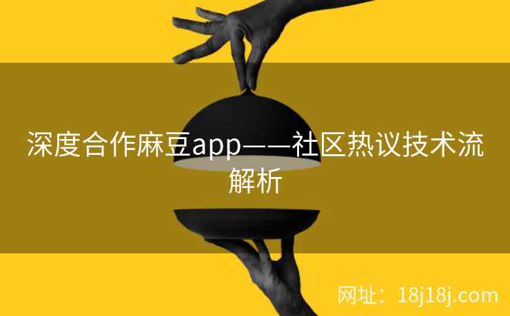 深度合作麻豆app——社区热议技术流解析