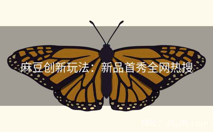 麻豆创新玩法：新品首秀全网热搜