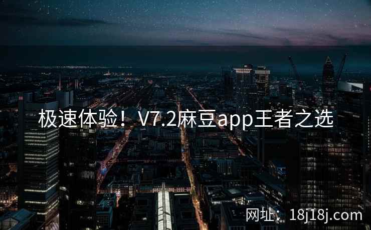 极速体验！V7.2麻豆app王者之选