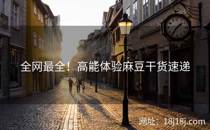 全网最全！高能体验麻豆干货速递