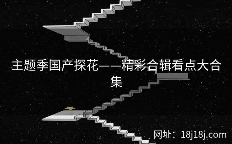 主题季国产探花——精彩合辑看点大合集
