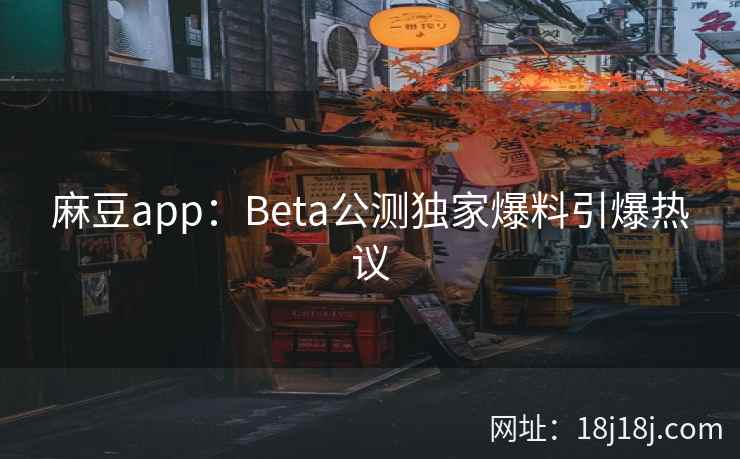 麻豆app：Beta公测独家爆料引爆热议