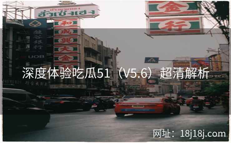 深度体验吃瓜51（V5.6）超清解析