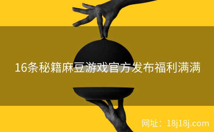 16条秘籍麻豆游戏官方发布福利满满