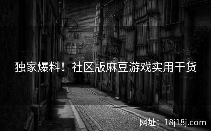 独家爆料！社区版麻豆游戏实用干货