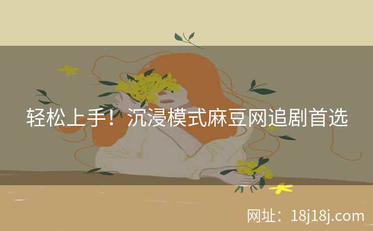轻松上手！沉浸模式麻豆网追剧首选