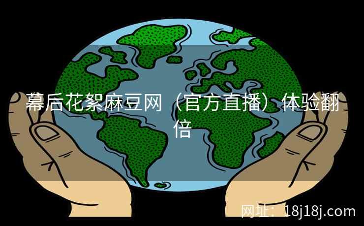 幕后花絮麻豆网（官方直播）体验翻倍