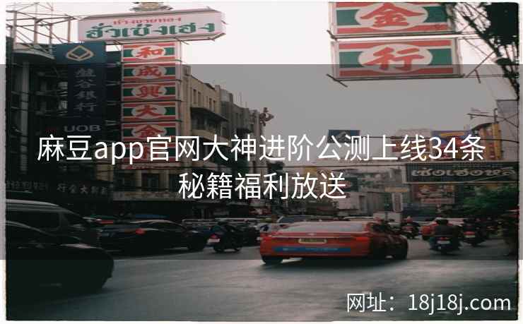 麻豆app官网大神进阶公测上线34条秘籍福利放送
