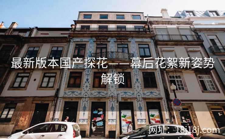 最新版本国产探花——幕后花絮新姿势解锁