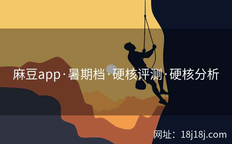 麻豆app·暑期档·硬核评测·硬核分析