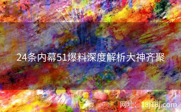 24条内幕51爆料深度解析大神齐聚