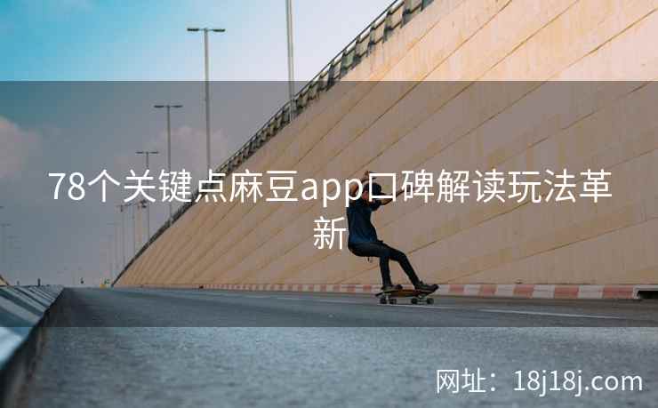 78个关键点麻豆app口碑解读玩法革新