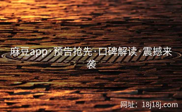 麻豆app·预告抢先·口碑解读·震撼来袭