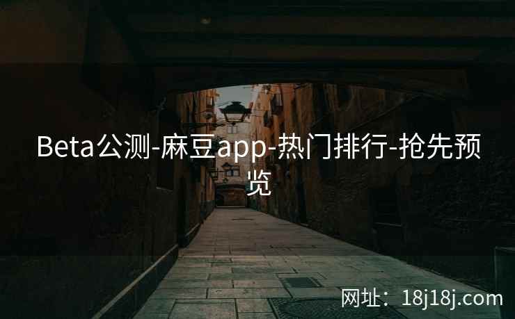 Beta公测-麻豆app-热门排行-抢先预览