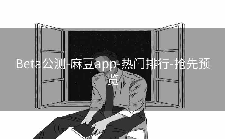 Beta公测-麻豆app-热门排行-抢先预览