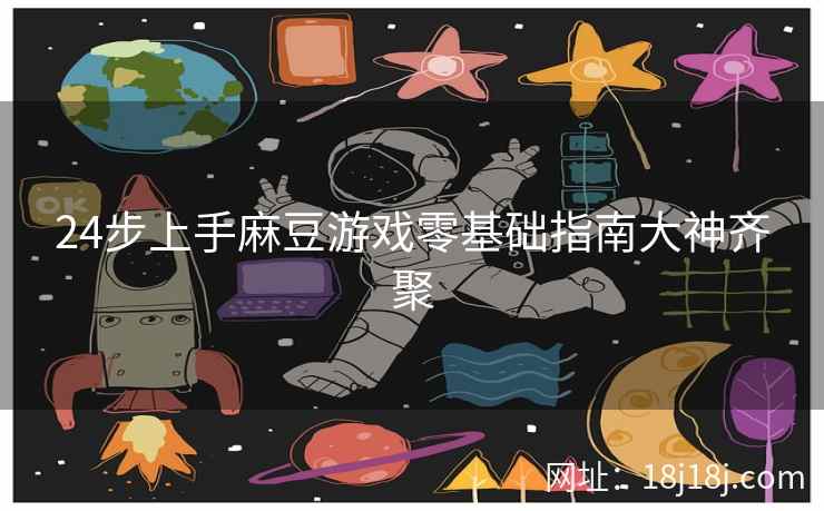 24步上手麻豆游戏零基础指南大神齐聚