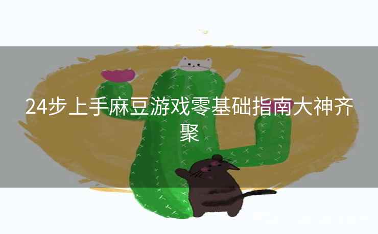 24步上手麻豆游戏零基础指南大神齐聚