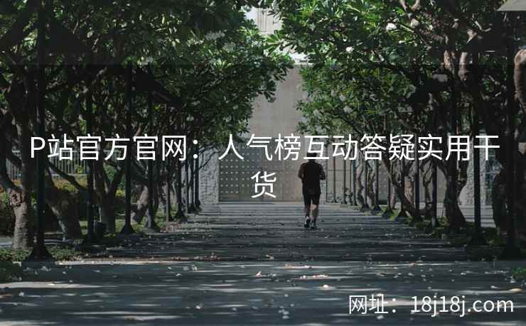 P站官方官网：人气榜互动答疑实用干货